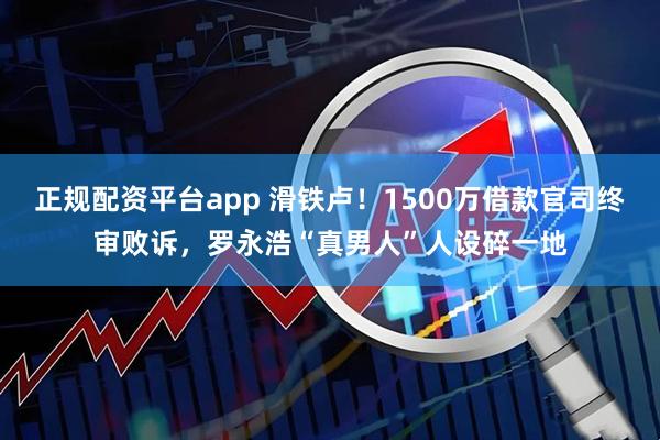 正规配资平台app 滑铁卢！1500万借款官司终审败诉，罗永浩“真男人”人设碎一地