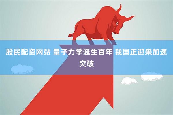 股民配资网站 量子力学诞生百年 我国正迎来加速突破