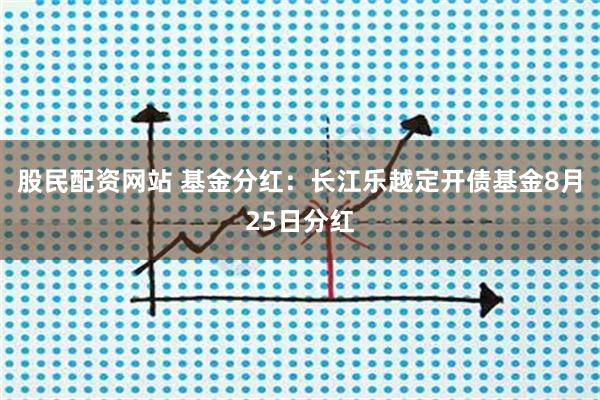 股民配资网站 基金分红：长江乐越定开债基金8月25日分红