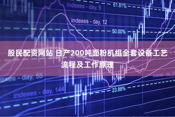 股民配资网站 日产200吨面粉机组全套设备工艺流程及工作原理